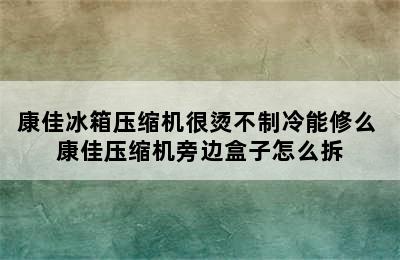 康佳冰箱压缩机很烫不制冷能修么 康佳压缩机旁边盒子怎么拆